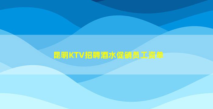 昆明KTV招聘酒水促销员工资单